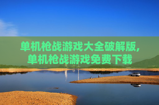 单机枪战游戏大全破解版,单机枪战游戏免费下载