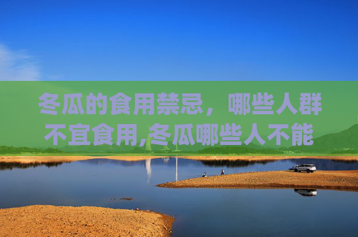 冬瓜的食用禁忌，哪些人群不宜食用,冬瓜哪些人不能吃 这样的搭配要避开(2)