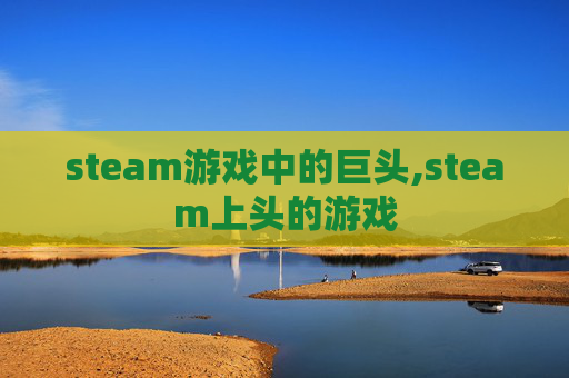 steam游戏中的巨头,steam上头的游戏