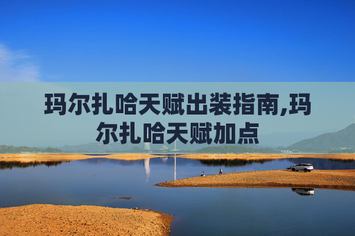 玛尔扎哈天赋出装指南,玛尔扎哈天赋加点