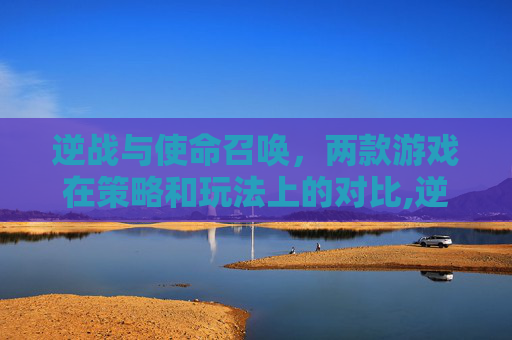 逆战与使命召唤，两款游戏在策略和玩法上的对比,逆战和使命召唤ol哪个要求配置更高