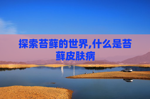 探索苔藓的世界,什么是苔藓皮肤病