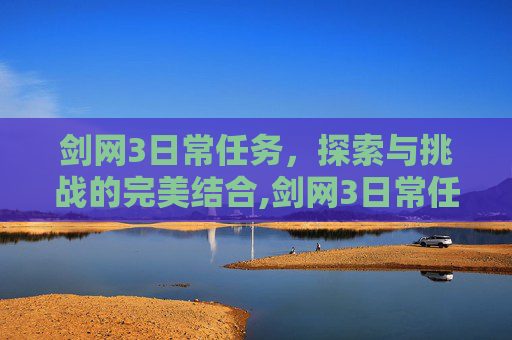 剑网3日常任务，探索与挑战的完美结合,剑网3日常任务奖励