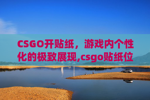 CSGO开贴纸，游戏内个性化的极致展现,csgo贴纸位置科普