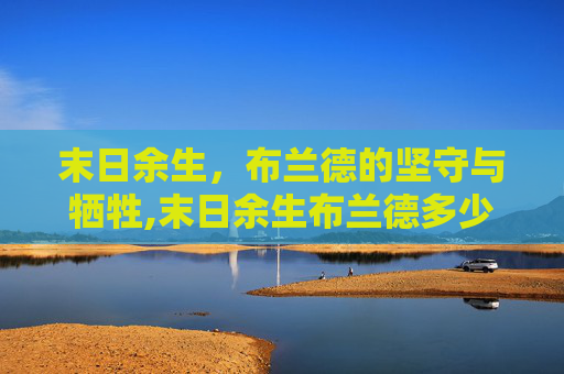 末日余生，布兰德的坚守与牺牲,末日余生布兰德多少钱