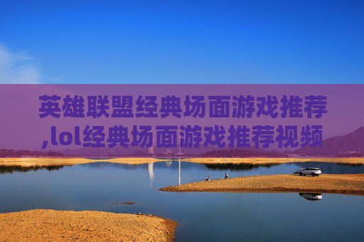英雄联盟经典场面游戏推荐,lol经典场面游戏推荐视频