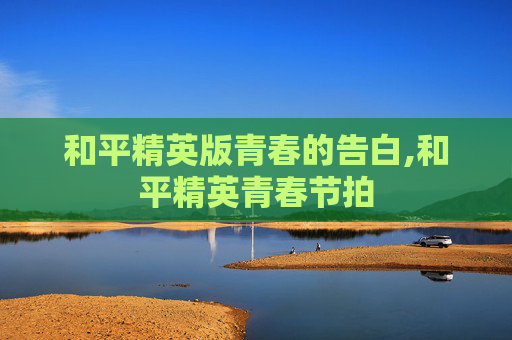 和平精英版青春的告白,和平精英青春节拍