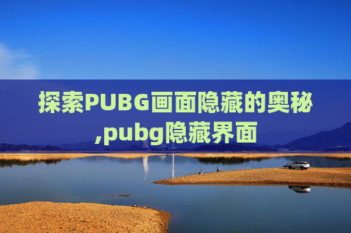 探索PUBG画面隐藏的奥秘,pubg隐藏界面