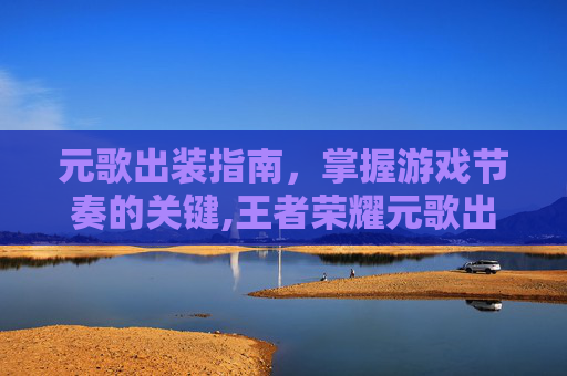 元歌出装指南，掌握游戏节奏的关键,王者荣耀元歌出装