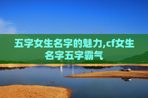 五字女生名字的魅力,cf女生名字五字霸气
