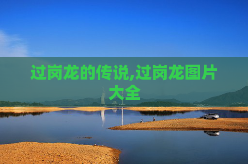 过岗龙的传说,过岗龙图片大全