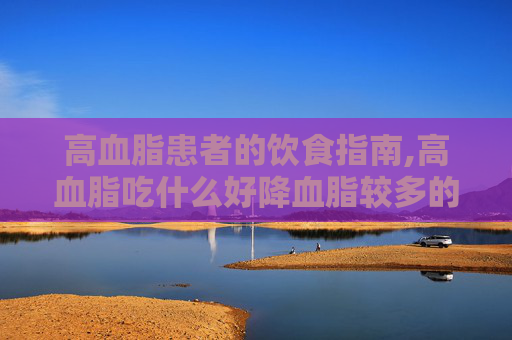 高血脂患者的饮食指南,高血脂吃什么好降血脂较多的蔬菜
