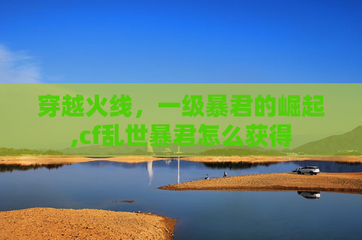 穿越火线，一级暴君的崛起,cf乱世暴君怎么获得