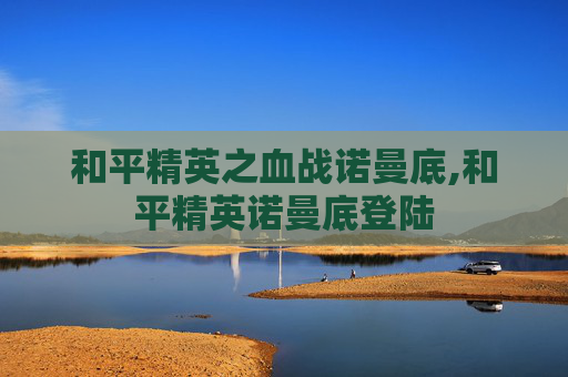 和平精英之血战诺曼底,和平精英诺曼底登陆