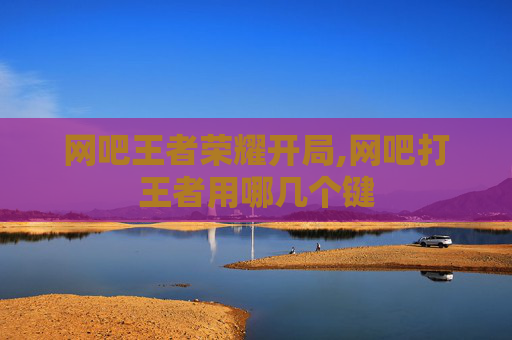 网吧王者荣耀开局,网吧打王者用哪几个键