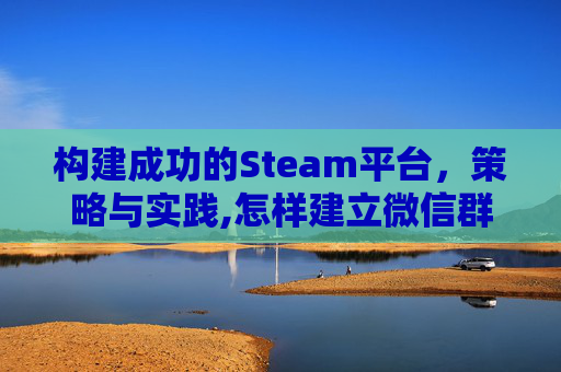 构建成功的Steam平台，策略与实践,怎样建立微信群并成为群主