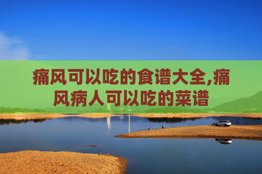 痛风可以吃的食谱大全,痛风病人可以吃的菜谱