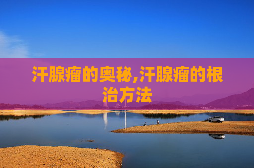 汗腺瘤的奥秘,汗腺瘤的根治方法