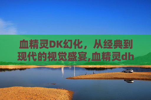 血精灵DK幻化，从经典到现代的视觉盛宴,血精灵dh幻化