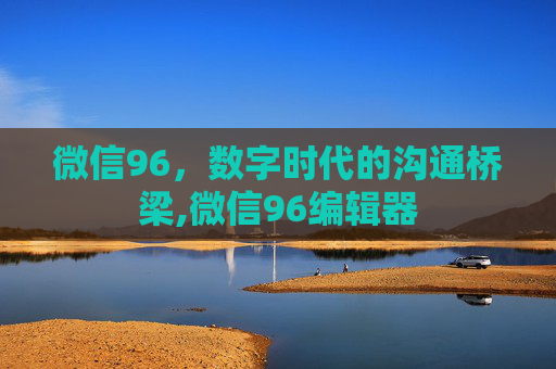 微信96，数字时代的沟通桥梁,微信96编辑器