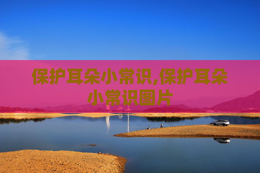 保护耳朵小常识,保护耳朵小常识图片