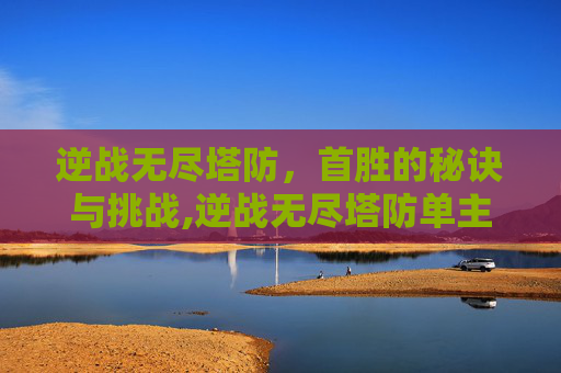 逆战无尽塔防，首胜的秘诀与挑战,逆战无尽塔防单主