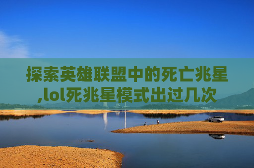探索英雄联盟中的死亡兆星,lol死兆星模式出过几次