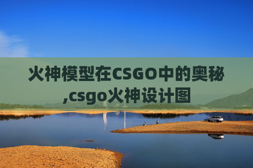 火神模型在CSGO中的奥秘,csgo火神设计图