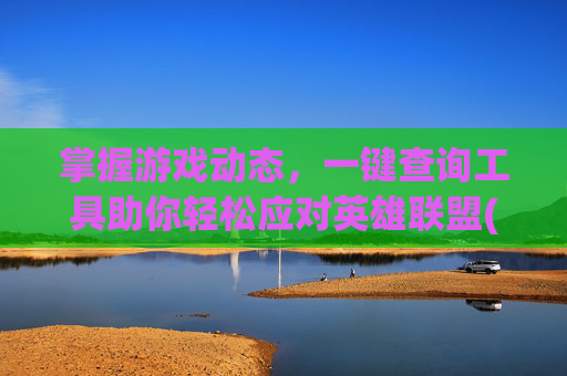 掌握游戏动态，一键查询工具助你轻松应对英雄联盟(League of Legends),lol查询器