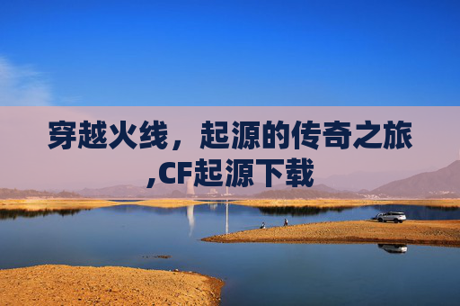 穿越火线，起源的传奇之旅,CF起源下载