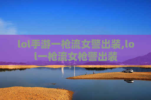 lol手游一枪流女警出装,lol一枪流女枪警出装