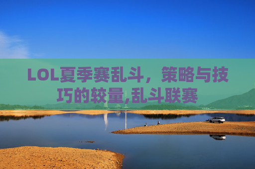 LOL夏季赛乱斗，策略与技巧的较量,乱斗联赛