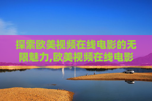 探索欧美视频在线电影的无限魅力,欧美视频在线电影观看