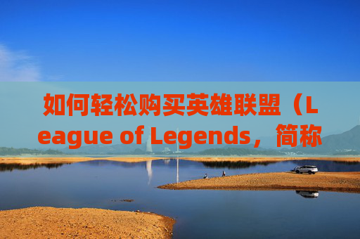 如何轻松购买英雄联盟（League of Legends，简称LOL）中的金币？,英雄联盟怎么买金币