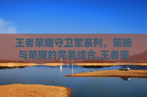 王者荣耀守卫军系列，策略与荣耀的完美结合,王者荣耀守卫军系列图片