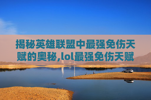 揭秘英雄联盟中最强免伤天赋的奥秘,lol最强免伤天赋怎么点