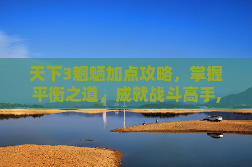天下3魍魉加点攻略，掌握平衡之道，成就战斗高手,天下3魍魉加点2020