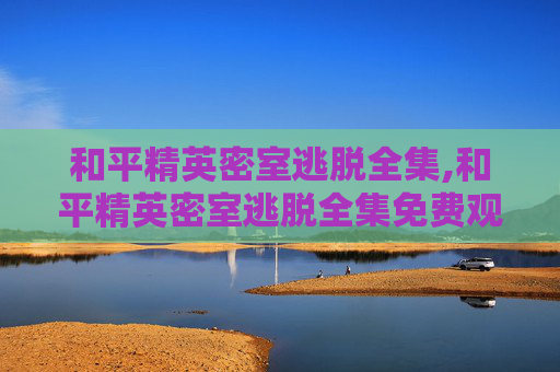 和平精英密室逃脱全集,和平精英密室逃脱全集免费观看