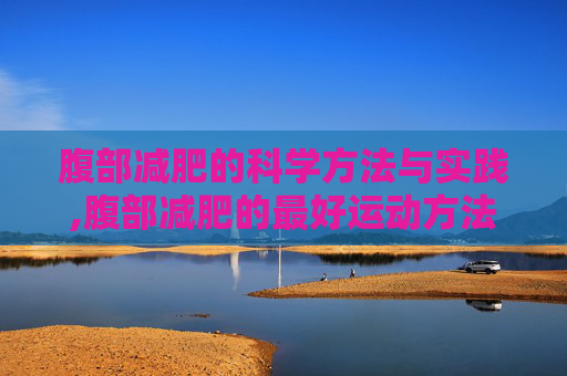 腹部减肥的科学方法与实践,腹部减肥的最好运动方法