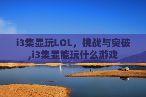i3集显玩LOL，挑战与突破,i3集显能玩什么游戏