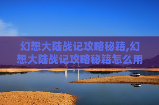 幻想大陆战记攻略秘籍,幻想大陆战记攻略秘籍怎么用