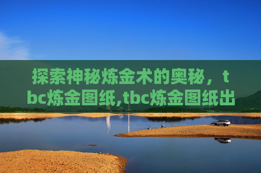 探索神秘炼金术的奥秘，tbc炼金图纸,tbc炼金图纸出处大全
