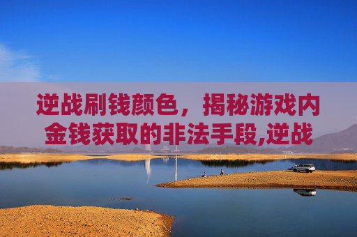 逆战刷钱颜色，揭秘游戏内金钱获取的非法手段,逆战刷钱颜色怎么改
