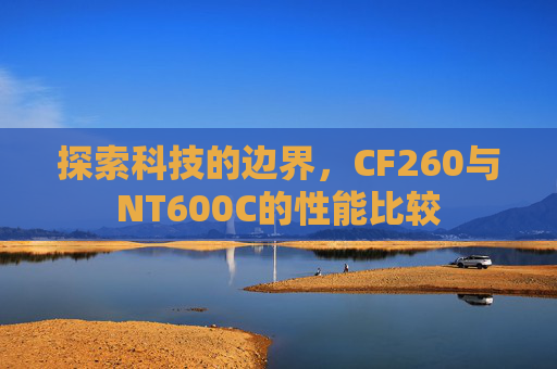 探索科技的边界，CF260与NT600C的性能比较