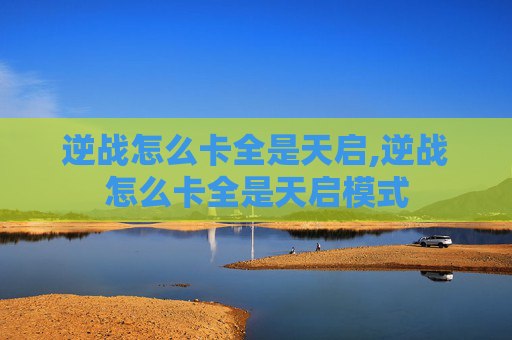 逆战怎么卡全是天启,逆战怎么卡全是天启模式