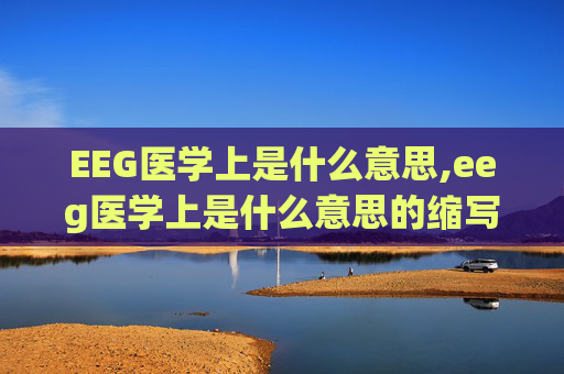 EEG医学上是什么意思,eeg医学上是什么意思的缩写