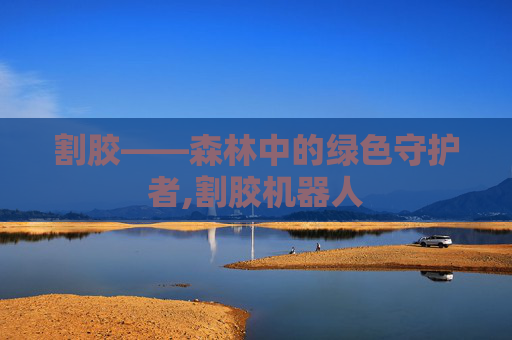 割胶——森林中的绿色守护者,割胶机器人