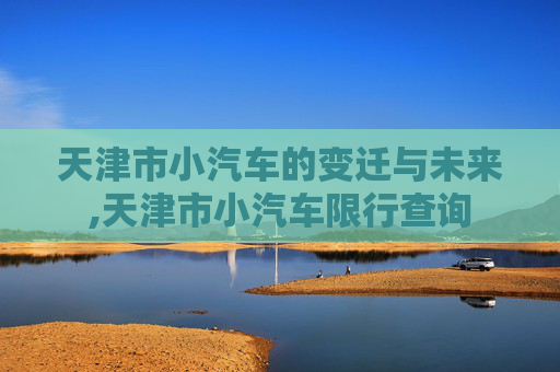 天津市小汽车的变迁与未来,天津市小汽车限行查询
