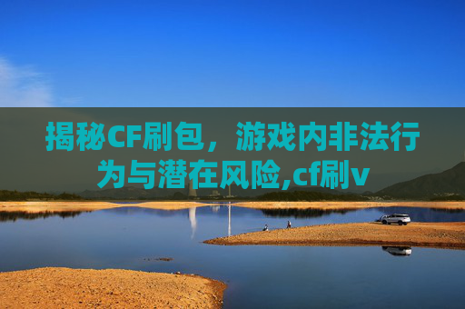 揭秘CF刷包，游戏内非法行为与潜在风险,cf刷v