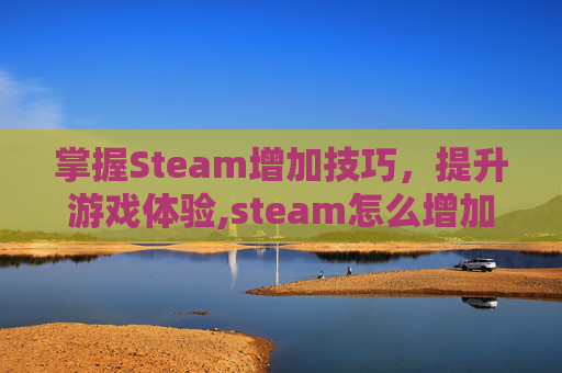 掌握Steam增加技巧，提升游戏体验,steam怎么增加分类